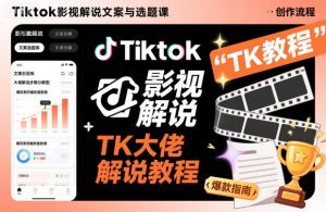 Tiktok影视解说文案与选题课,TK大佬影视解说教程-网赚项目众筹网