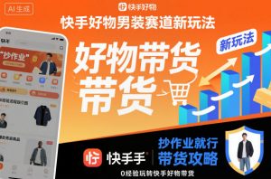 快手好物男装赛道新玩法，抄作业就行，0经验玩转快手好物带货-网赚项目众筹网