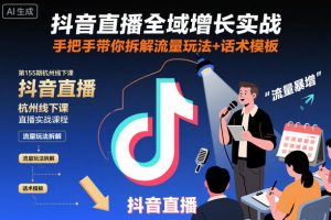 抖音直播全域增长实战第155期杭州线下课,手把手带你拆解流量玩法+话术模板-网赚项目众筹网