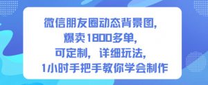 微信朋友圈动态背景图，爆卖1800多单，可定制，详细的玩法，1小时手把手教你学会制作【第一期】-网赚项目众筹网