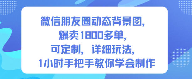 微信朋友圈动态背景图，爆卖1800多单，可定制，详细的玩法，1小时手把手教你学会制作【第一期】-网赚项目众筹网