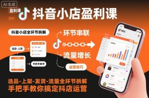 抖音小店盈利课-选品-上架-发货-流量全环节拆解，手把手教你搞定抖店运营-网赚项目众筹网