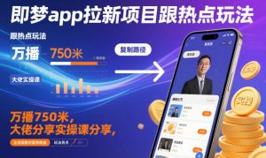 即梦app拉新项目跟热点玩法，万播750米，大佬分享实操课分享，全流程教你复制收益-网赚项目众筹网