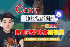 Coze扣子智能体工作流一键生成“民间灵异故事“短视频，全流程保姆级教学-网赚项目众筹网