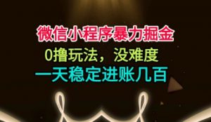 微信小程序暴力掘金,0撸玩法,没难度,一天稳定进账几张【揭秘】-网赚项目众筹网