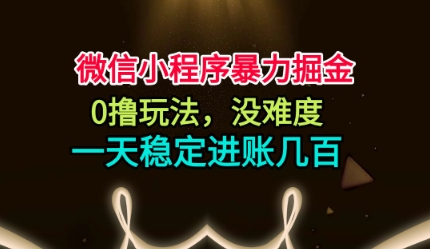 微信小程序暴力掘金，0撸玩法，没难度，一天稳定进账几张【揭秘】-网赚项目众筹网