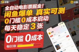 全自动电影票掘金，闲鱼爆单真实可测，0门槛0成本启动，每天稳定3张【揭秘】-网赚项目众筹网