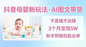 抖音母婴赛道新玩法，AI图文带货，不用直播，3个月变现5W，新手照搬就能出单-网赚项目众筹网