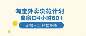 淘宝外卖浏览计划，到窗口4小时60+无需人工，轻松矩阵开干【揭秘】-网赚项目众筹网