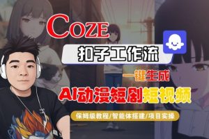 Coze扣子智能体工作流一键生成“AI动漫短剧“短视频，全流程保姆级教学-网赚项目众筹网