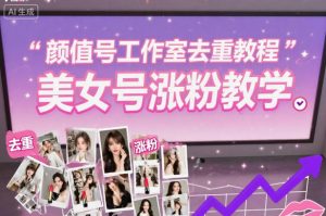 颜值号工作室去重教程，美女号涨粉教学-网赚项目众筹网