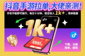 抖音手游拉单，大佬亲测！手机平板即可操作，每日十分钟，稳定收入1k+，简单粗暴【揭秘】-网赚项目众筹网