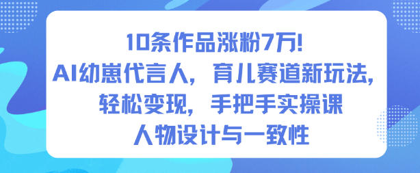 10条作品涨粉7W！AI幼崽代言人，育儿赛道新玩法，轻松变现，手把手实操课-网赚项目众筹网