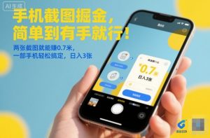 手机截图掘金，简单到有手就行！两张截图就能賺0.7米，一部手机轻松搞定，日入3张【揭秘】-网赚项目众筹网