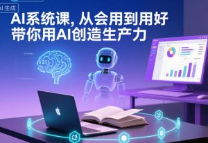 AI系统课,从会用到用好,带你用AI创造生产力-网赚项目众筹网