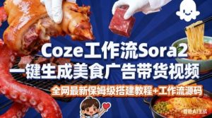 coze扣子智能体sora2一键生成美食广告高端视频工作流保姆级拆解教程,无需剪辑,无需拍摄-网赚项目众筹网