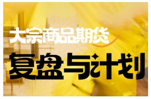 倍增计划·大宗商品期货复盘与计划，掌握在复杂多变的市场中做出明智的交易决策（更新9月）-网赚项目众筹网