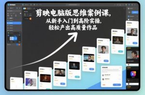 剪映电脑版思维案例课，从新手入门到高阶实操，轻松产出高质量作品-网赚项目众筹网