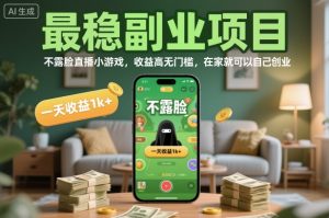 最稳副业项目,不露脸直播小游戏,收益高无门槛,一天收益1k+,在家就可以自己创业【揭秘】-网赚项目众筹网