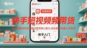 快手短视频带货,快速掌握快手短视频带货核心能力,适合新手快速上手变现-网赚项目众筹网