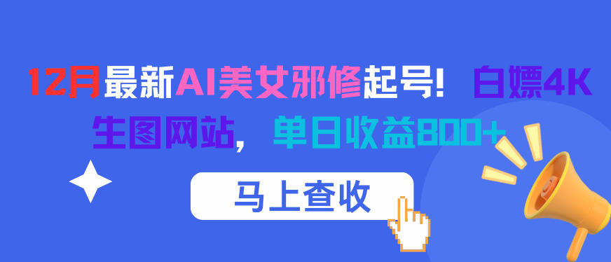 12月最新AI美女邪修起号！白嫖4K生图网站，单日收益8张+-网赚项目众筹网