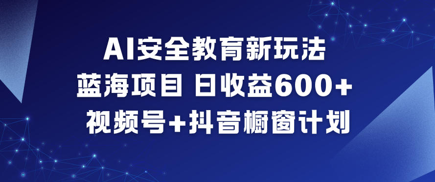 AI安全教育新玩法，蓝海项目，日收益6张+，视频号+抖音橱窗计划-网赚项目众筹网