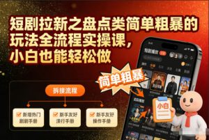 短剧拉新之盘点类简单粗暴的玩法全流程实操课,小白也能轻松做-网赚项目众筹网