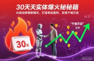 30天实体爆火秘籍,AI自动获客新模式,打造单店盈利,实现千城万店-网赚项目众筹网