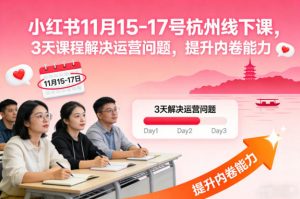 小红书11月15-17号杭州线下课,3天课程解决运营问题,提升内卷能力【音频+PPT图片】-网赚项目众筹网
