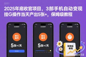 2025年底收官项目,3部手机自动变现,挂G操作当天产出5张+,保姆级教程【揭秘】-网赚项目众筹网