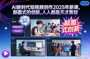AI新时代短视频创作2025年新课,颠覆式的创新,人人都是天才策划-网赚项目众筹网