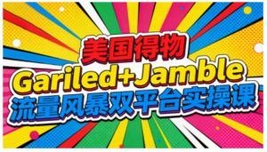 美国得物Gariled+Jamble流量风暴双平台实操课，两大美国热门平台全流程运营-网赚项目众筹网