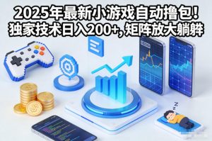 2025年最新小游戏自动撸包!独家技术日入2张+,矩阵放大躺賺【揭秘】-网赚项目众筹网
