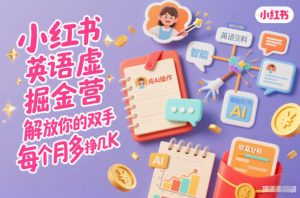 小红书英语虚拟资料掘金营,纯AI操作,解放你的双手,每个月多挣几K-网赚项目众筹网