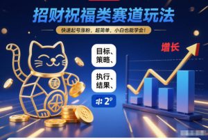 招财祝福类赛道玩法,快速起号涨粉,超简单,小白也能学会!-网赚项目众筹网