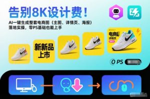 告别8K设计费!AI一键生成整套电商图(主图、详情页、海报)落地实操,零PS基础也能上手-网赚项目众筹网