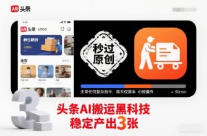 头条AI搬运黑科技,秒过原创,无需任何复杂指令,每天仅需半小时操作,稳定产出3张【揭秘】-网赚项目众筹网