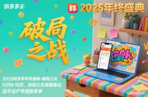 2025拼多多年终盛典-破局之战12月8-10日,连续三天高能输,足不出户学透拼多多-网赚项目众筹网