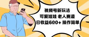 视频号新玩法，可爱娃娃视频制作教学，老人赛道，日收益6张+操作简单-网赚项目众筹网