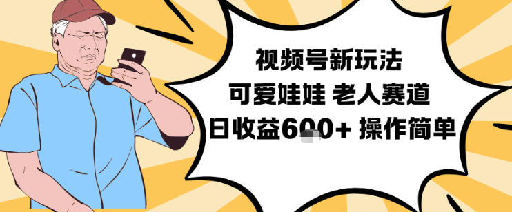 视频号新玩法，可爱娃娃视频制作教学，老人赛道，日收益6张+操作简单-网赚项目众筹网