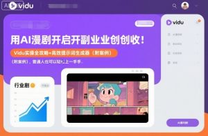 用AI漫剧开启副业创收:Vidu实操全攻略+高效提示词生成器(附案例),普通人也可以轻松上手-网赚项目众筹网