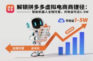 解锁拼多多虚拟电商捷径：智能机器人全程托管，月收益可达1-5W【揭秘】-网赚项目众筹网