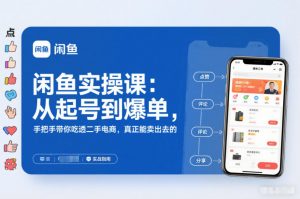 闲鱼实操课：从起号到爆单，手把手带你吃透二手电商，真正能卖出去的实战指南-网赚项目众筹网