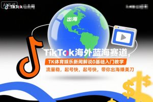 TikTok海外蓝海赛道,TK体育娱乐新闻解说0基础入门教学,流量稳,起号快,带你出海賺美刀-网赚项目众筹网