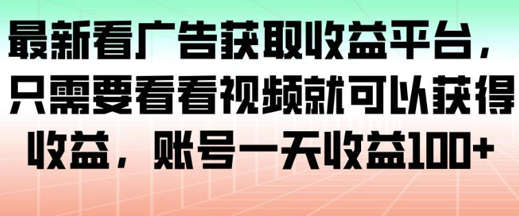 最新看广告获取收益平台，只需要看看视频就可以获得收益，账号一天收益100+-网赚项目众筹网