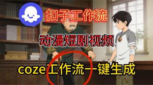 Coze扣子智能体工作流一键生成动漫短剧视频，保姆级搭建教学-网赚项目众筹网