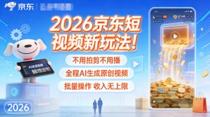 2026京东短视频新玩法！不用拍剪不用播，全程AI生成原创视频，批量操作收入无上限-网赚项目众筹网