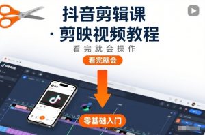 抖音剪辑课，剪映视频教程，看完就会操作-网赚项目众筹网