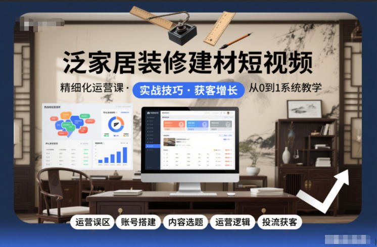 泛家居装修建材短视频精细化运营课，运营误区+账号搭建+内容选题+运营逻辑+投流获客-网赚项目众筹网