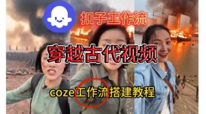 Coze扣子工作流一键生成穿越古代战场直播视频，实操教学通俗易懂-网赚项目众筹网